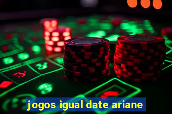 jogos igual date ariane